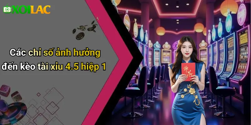 Các chỉ số ảnh hưởng đến kèo tài xỉu 4.5 hiệp 1