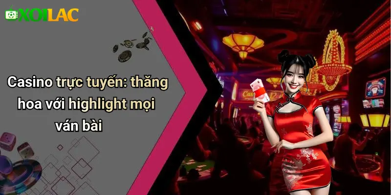 Casino trực tuyến: thăng hoa với highlight mọi ván bài