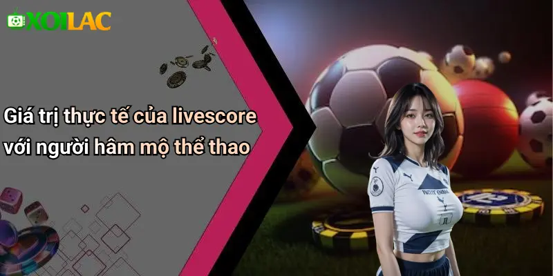 Giá trị thực tế của livescore với người hâm mộ thể thao
