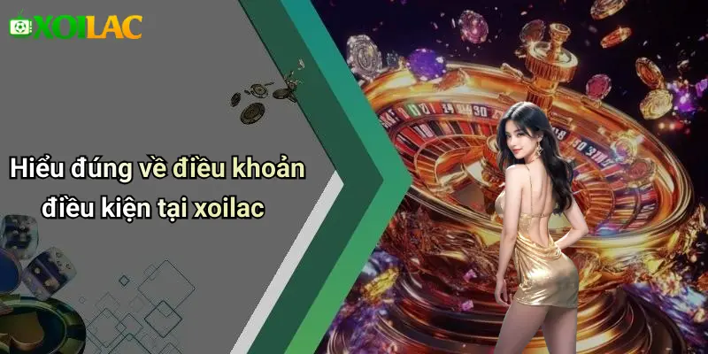 Hiểu đúng về điều khoản điều kiện tại xoilac