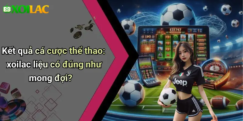 Kết quả cá cược thể thao: xoilac liệu có đúng như mong đợi?