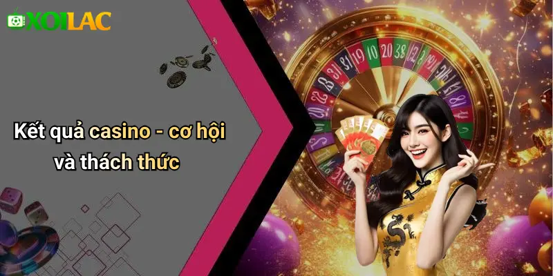 Kết quả casino - cơ hội và thách thức
