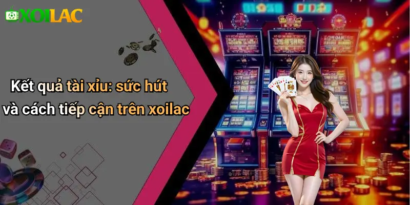 Kết quả tài xỉu: sức hút và cách tiếp cận trên xoilac