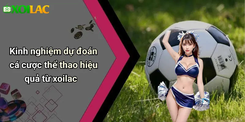 Kinh nghiệm dự đoán cá cược thể thao hiệu quả từ xoilac