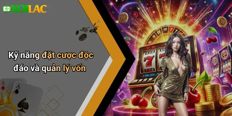 Kỹ năng đặt cược độc đáo và quản lý vốn