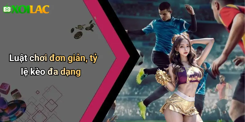 Luật chơi đơn giản, tỷ lệ kèo đa dạng