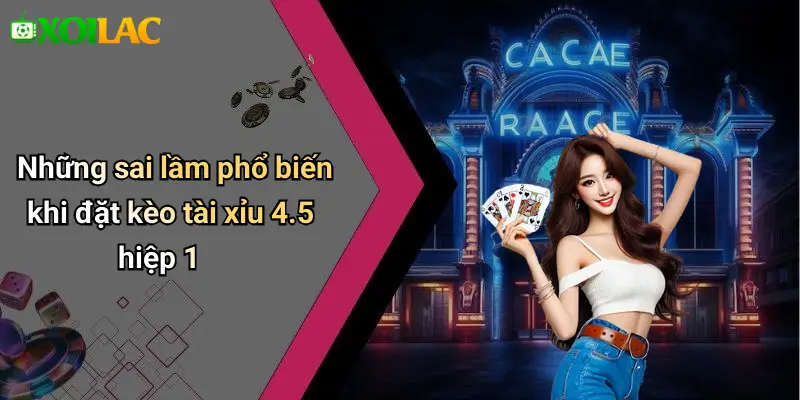 Những sai lầm phổ biến khi đặt kèo tài xỉu 4.5 hiệp 1