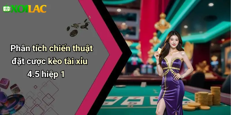 Phân tích chiến thuật đặt cược kèo tài xỉu 4.5 hiệp 1