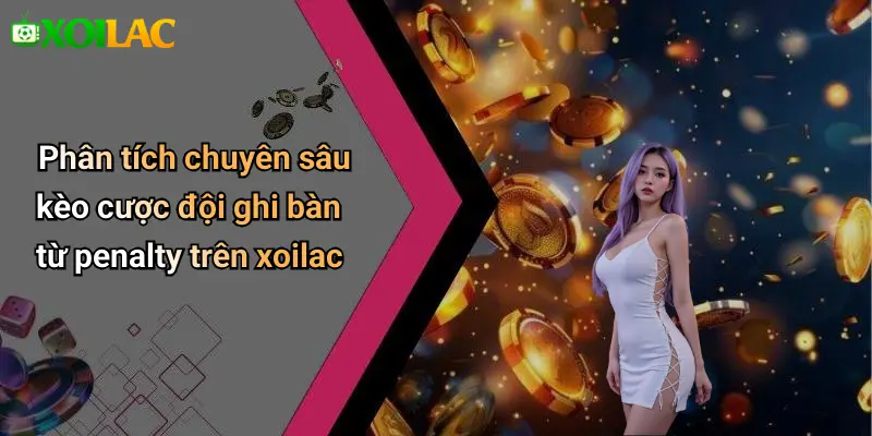 Phân tích chuyên sâu kèo cược đội ghi bàn từ penalty trên xoilac