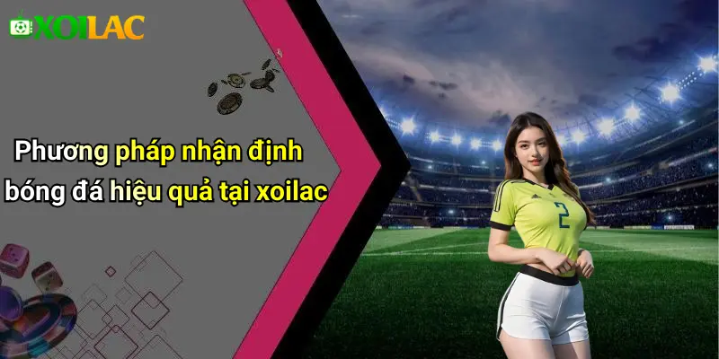Phương pháp nhận định bóng đá hiệu quả tại xoilac