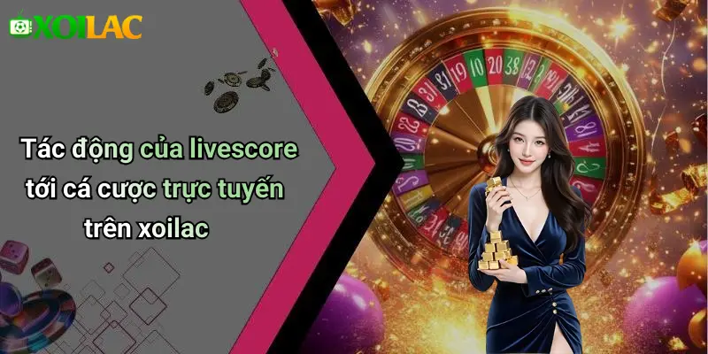 Tác động của livescore tới cá cược trực tuyến trên xoilac