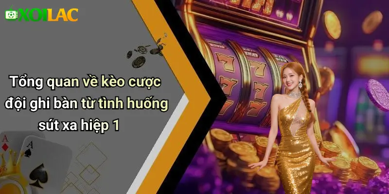 Tổng quan về kèo cược đội ghi bàn từ tình huống sút xa hiệp 1