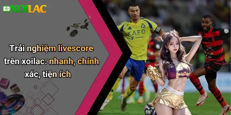 Trải nghiệm livescore trên xoilac: nhanh, chính xác, tiện ích
