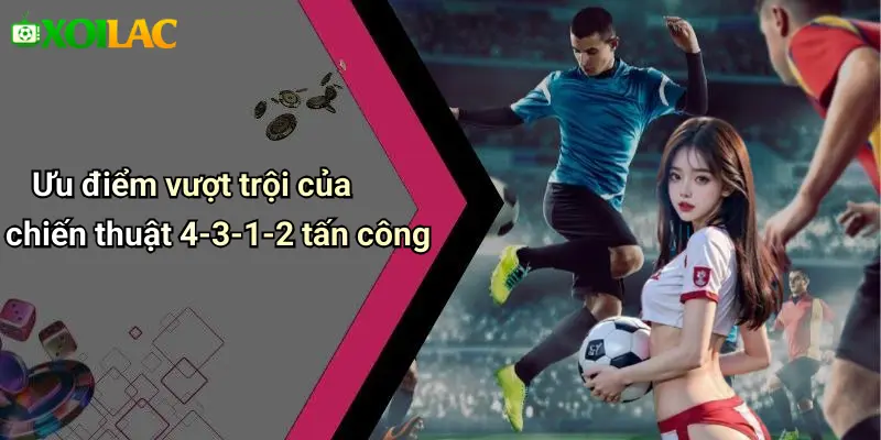 Ưu điểm vượt trội của chiến thuật 4-3-1-2 tấn công