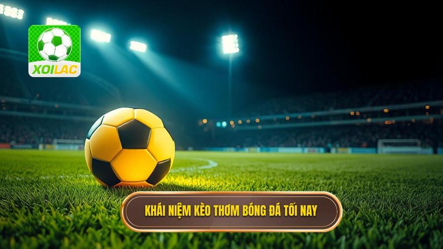 1. Thế nào là kèo thơm bóng đá tối nay?