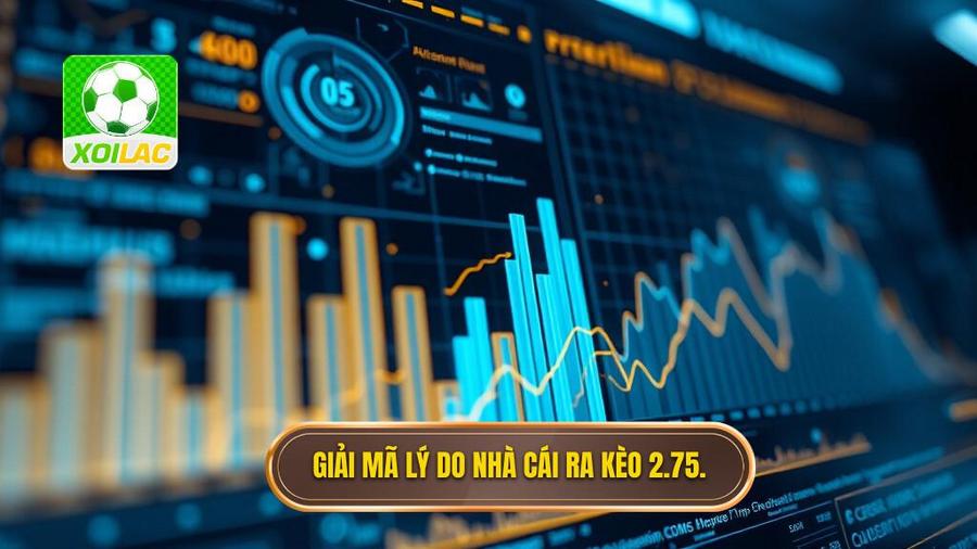 Phân tích đa chiều: Tại sao nhà cái đưa ra kèo 2.75?